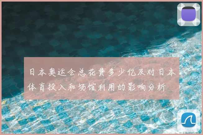 日本奥运会总花费多少亿及对日本体育投入和场馆利用的影响分析