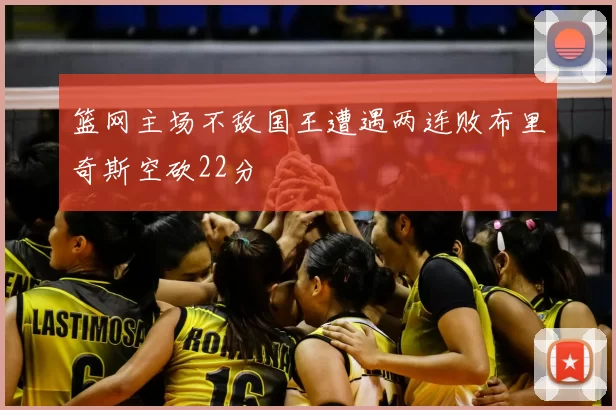 篮网主场不敌国王遭遇两连败布里奇斯空砍22分