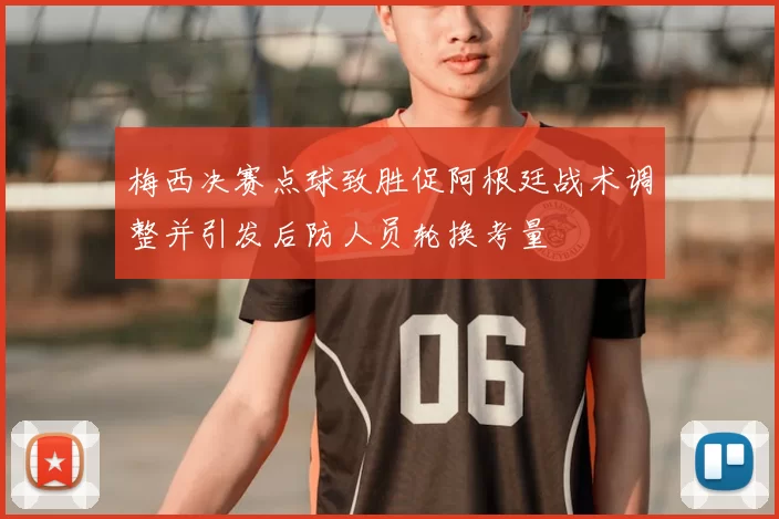 梅西决赛点球致胜促阿根廷战术调整并引发后防人员轮换考量