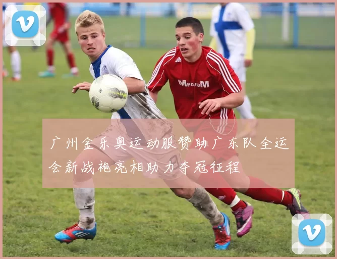 广州金乐奥运动服赞助广东队全运会新战袍亮相助力夺冠征程