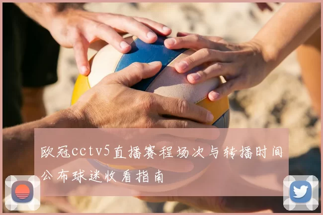 欧冠cctv5直播赛程场次与转播时间公布球迷收看指南