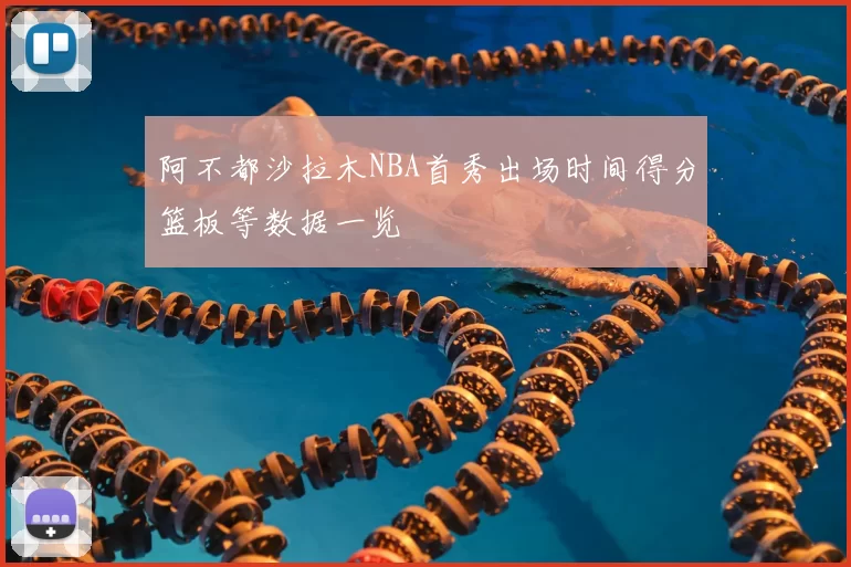 阿不都沙拉木NBA首秀出场时间得分篮板等数据一览