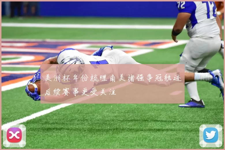 美洲杯年份梳理南美诸强争冠轨迹后续赛事更受关注