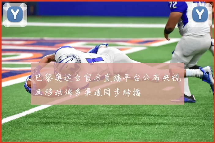 巴黎奥运会官方直播平台公布央视及移动端多渠道同步转播