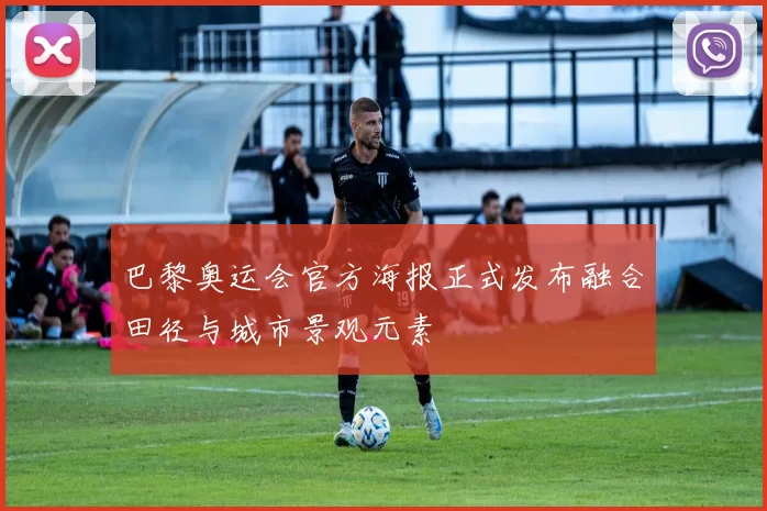 巴黎奥运会官方海报正式发布融合田径与城市景观元素