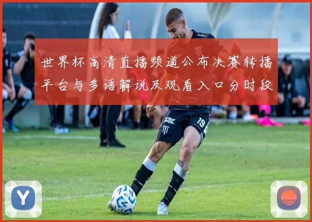 世界杯高清直播频道公布决赛转播平台与多语解说及观看入口分时段安排
