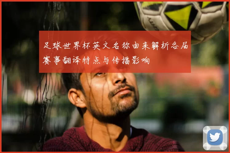 足球世界杯英文名称由来解析各届赛事翻译特点与传播影响