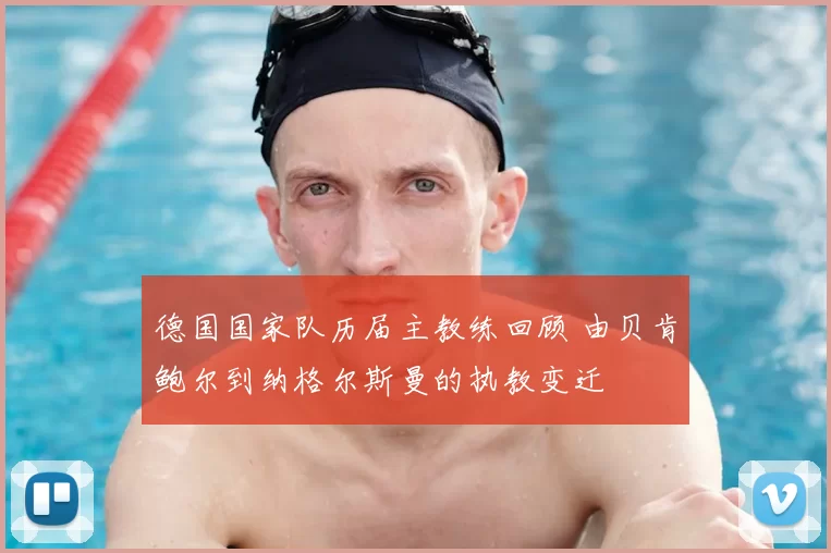 德国国家队历届主教练回顾 由贝肯鲍尔到纳格尔斯曼的执教变迁