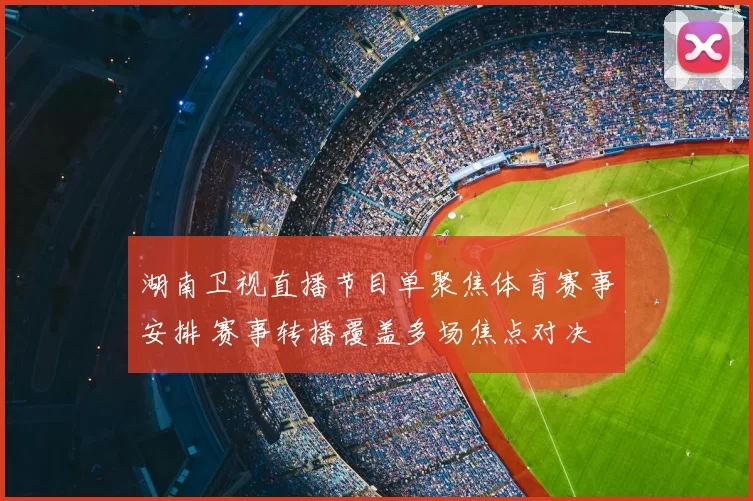 湖南卫视直播节目单聚焦体育赛事安排 赛事转播覆盖多场焦点对决 引发球迷持续关注