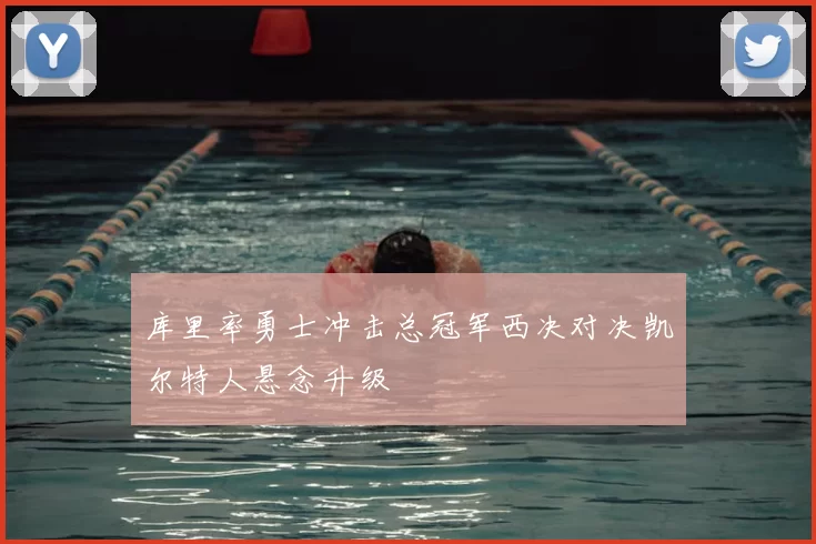 库里率勇士冲击总冠军西决对决凯尔特人悬念升级