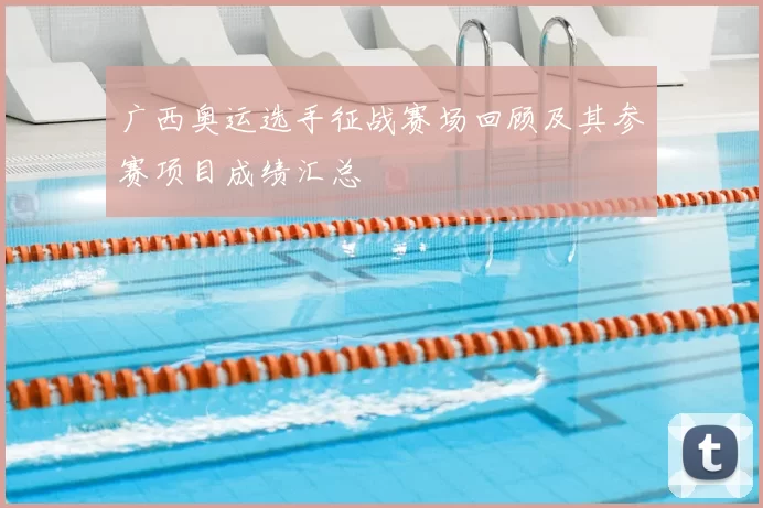 广西奥运选手征战赛场回顾及其参赛项目成绩汇总