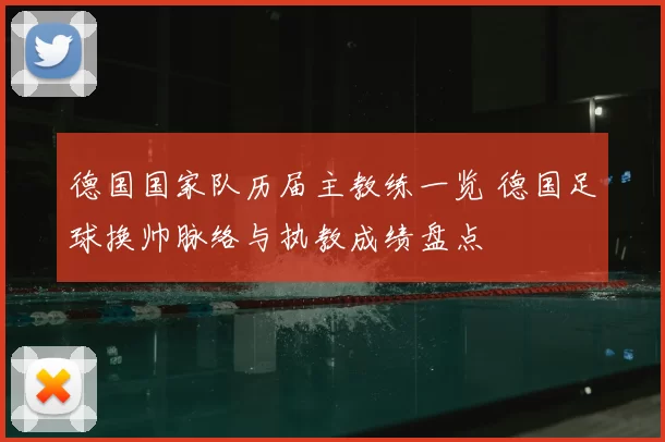 德国国家队历届主教练一览 德国足球换帅脉络与执教成绩盘点
