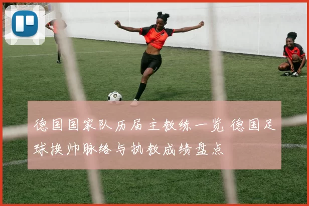德国国家队历届主教练一览 德国足球换帅脉络与执教成绩盘点