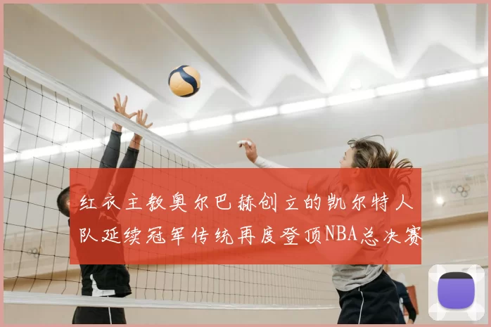 红衣主教奥尔巴赫创立的凯尔特人队延续冠军传统再度登顶NBA总决赛