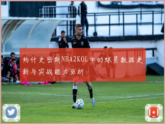 约什史密斯NBA2KOL中的球员数据更新与实战能力分析