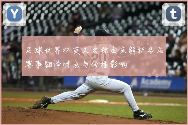 足球世界杯英文名称由来解析各届赛事翻译特点与传播影响