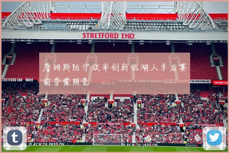 詹姆斯防守效率创新低湖人季后赛前景蒙阴影