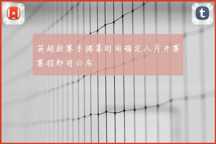 英超新赛季揭幕时间确定八月开赛赛程即将公布